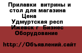 Прилавки, витрины и стол для магазина › Цена ­ 1 000 - Удмуртская респ., Ижевск г. Бизнес » Оборудование   